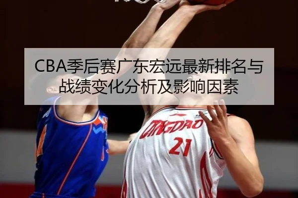 CBA季后赛广东宏远最新排名与战绩变化分析及影响因素
