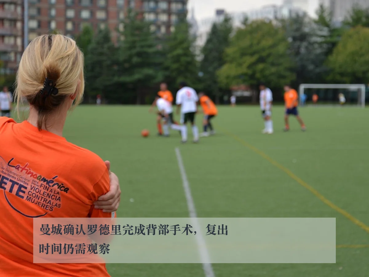 曼城确认罗德里完成背部手术，复出时间仍需观察